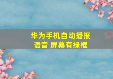 华为手机自动播报语音 屏幕有绿框